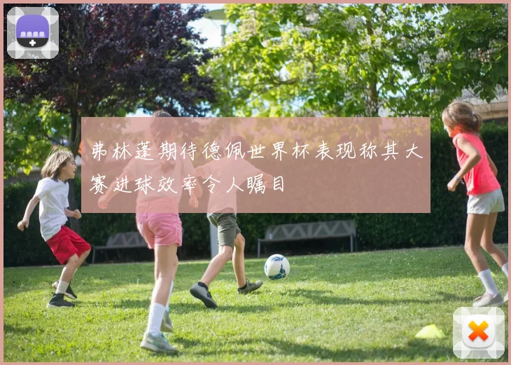 弗林蓬期待德佩世界杯表现称其大赛进球效率令人瞩目