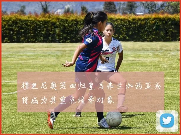 穆里尼奥若回归皇马弗兰加西亚或将成为其重点培养对象
