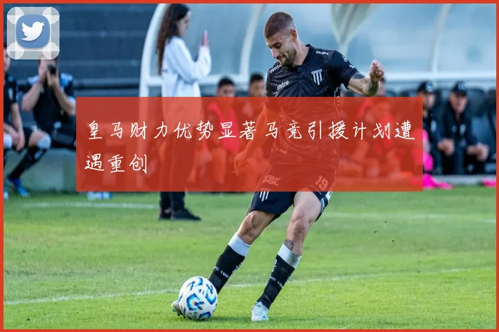皇马财力优势显著马竞引援计划遭遇重创
