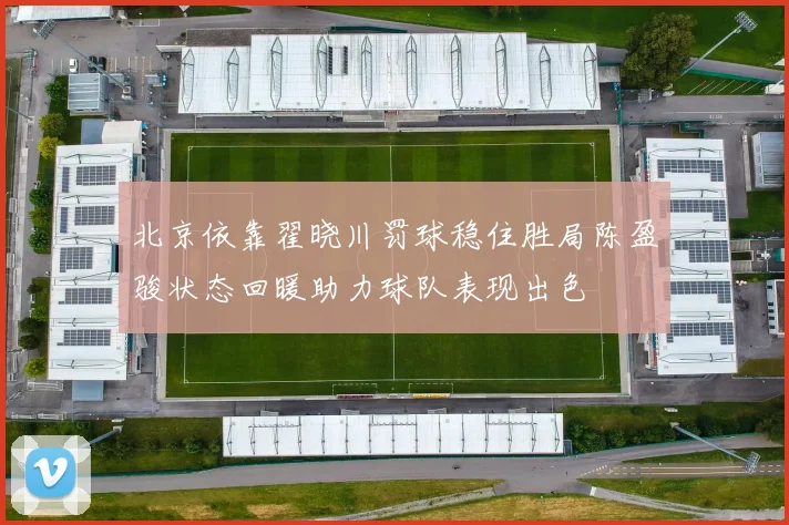 北京依靠翟晓川罚球稳住胜局陈盈骏状态回暖助力球队表现出色