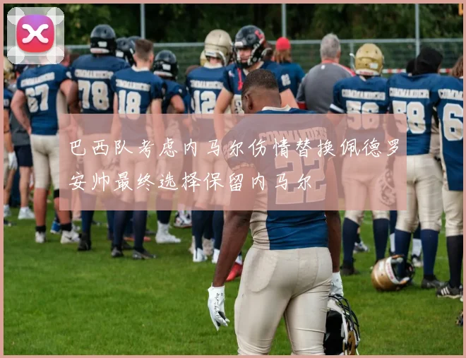 巴西队考虑内马尔伤情替换佩德罗安帅最终选择保留内马尔