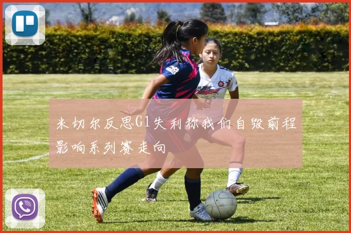 米切尔反思G1失利称我们自毁前程影响系列赛走向