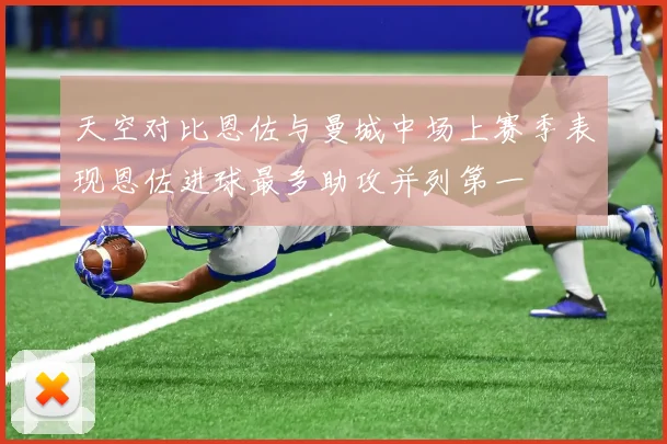 天空对比恩佐与曼城中场上赛季表现恩佐进球最多助攻并列第一