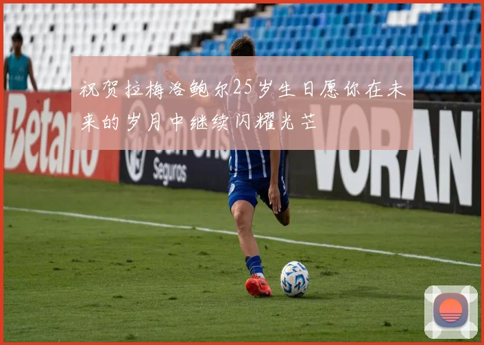 祝贺拉梅洛鲍尔25岁生日愿你在未来的岁月中继续闪耀光芒