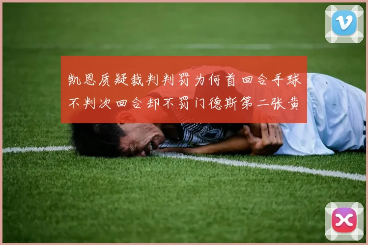 凯恩质疑裁判判罚为何首回合手球不判次回合却不罚门德斯第二张黄牌