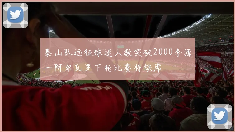 泰山队远征球迷人数突破2000李源一阿尔瓦罗下轮比赛将缺席