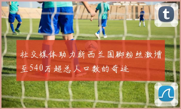 社交媒体助力新西兰国脚粉丝激增至540万超总人口数的奇迹