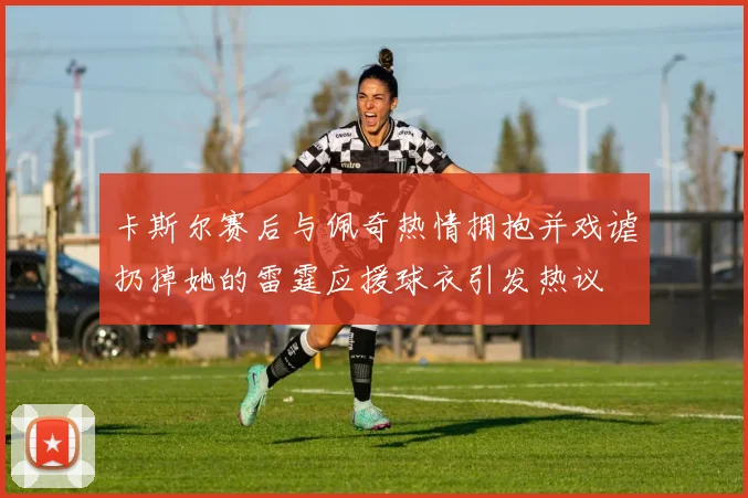 卡斯尔赛后与佩奇热情拥抱并戏谑扔掉她的雷霆应援球衣引发热议