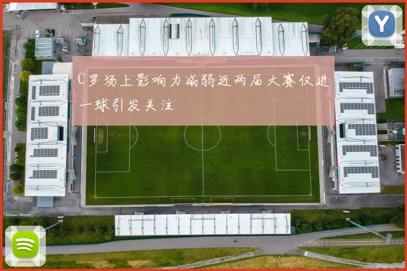 C罗场上影响力减弱近两届大赛仅进一球引发关注