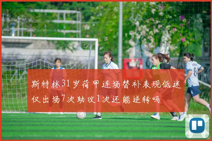 斯特林31岁荷甲连场替补表现低迷仅出场7次助攻1次还能逆转吗