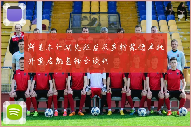 斯基本计划先租后买多特蒙德库托并重启凯基转会谈判