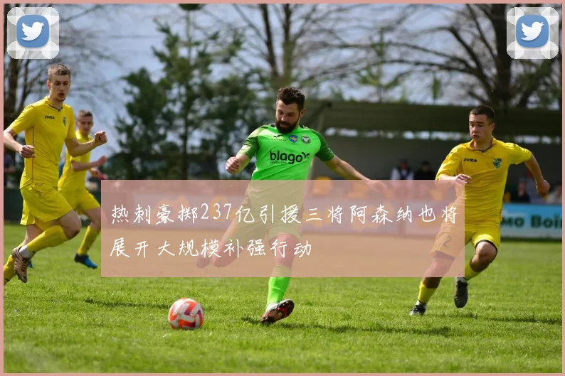 热刺豪掷237亿引援三将阿森纳也将展开大规模补强行动
